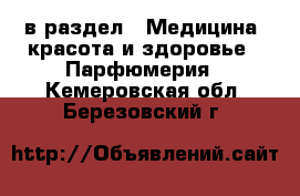 в раздел : Медицина, красота и здоровье » Парфюмерия . Кемеровская обл.,Березовский г.